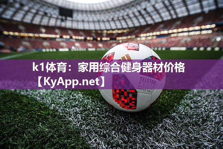 k1体育:家用综合健身器材价格