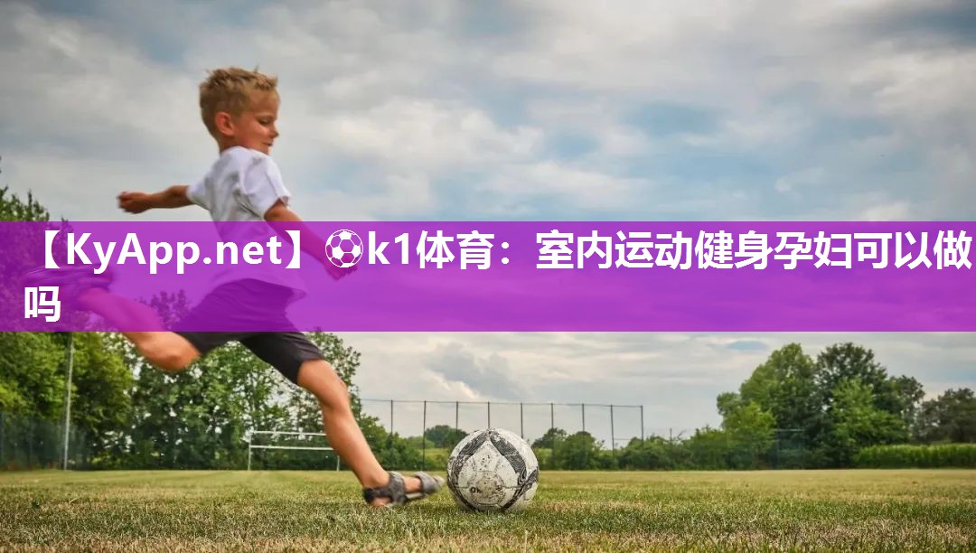 ⚽k1体育:室内运动健身孕妇可以做吗