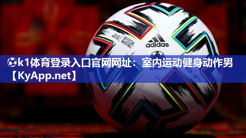 ⚽k1体育登录入口官网网址:室内运动健身动作男