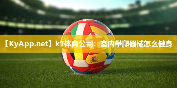 k1体育公司:室内攀爬器械怎么健身