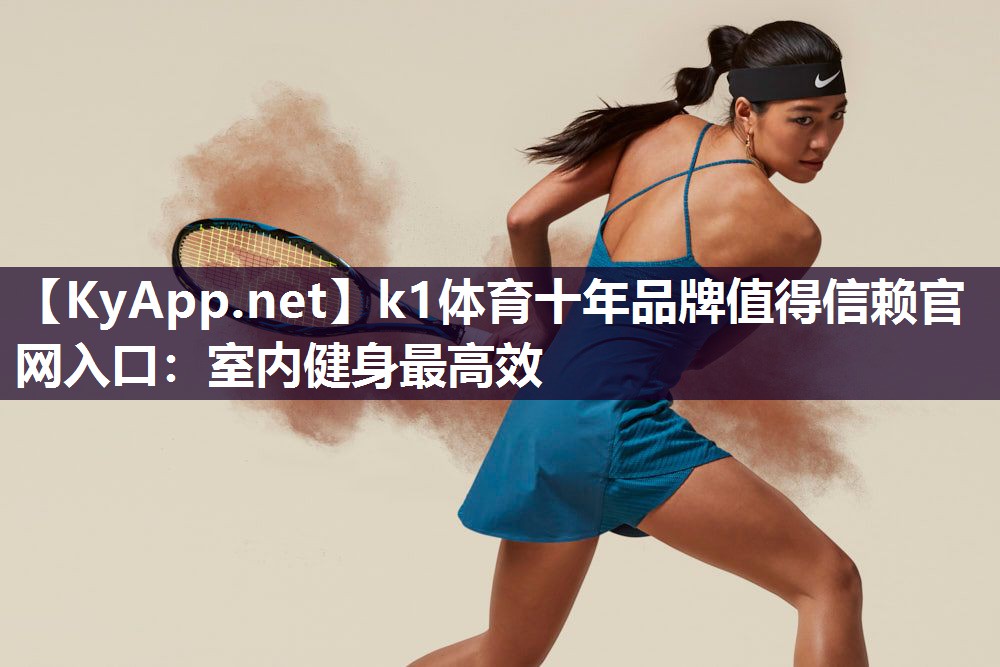 k1体育十年品牌值得信赖官网入口:室内健身最高效