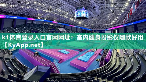 k1体育登录入口官网网址:室内健身投影仪哪款好用