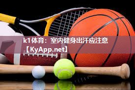 k1体育:室内健身出汗应注意