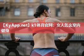 k1体育官网:女人怎么室内健身