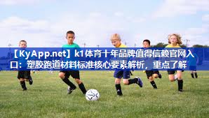 k1体育十年品牌值得信赖官网入口:塑胶跑道材料标准核心要素解析,重点了解