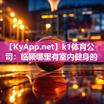 k1体育公司:临颍哪里有室内健身的