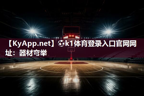 ⚽k1体育登录入口官网网址:器材弯举