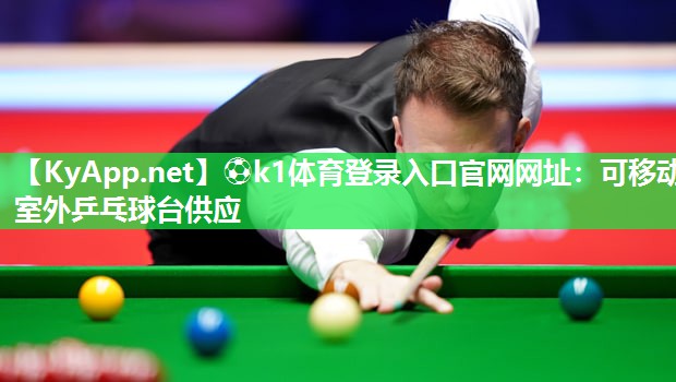 ⚽k1体育登录入口官网网址:可移动室外乒乓球台供应