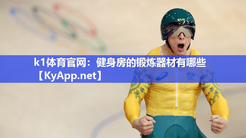 k1体育官网:健身房的锻炼器材有哪些