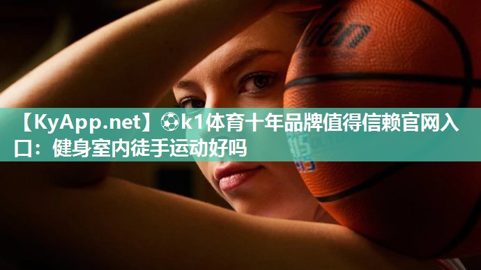 ⚽k1体育十年品牌值得信赖官网入口:健身室内徒手运动好吗