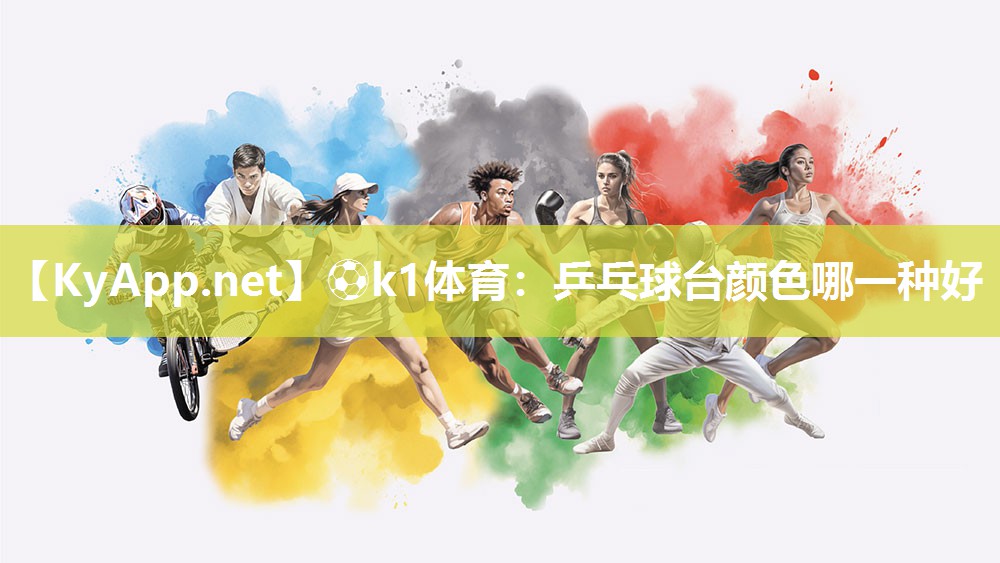 ⚽k1体育:乒乓球台颜色哪一种好