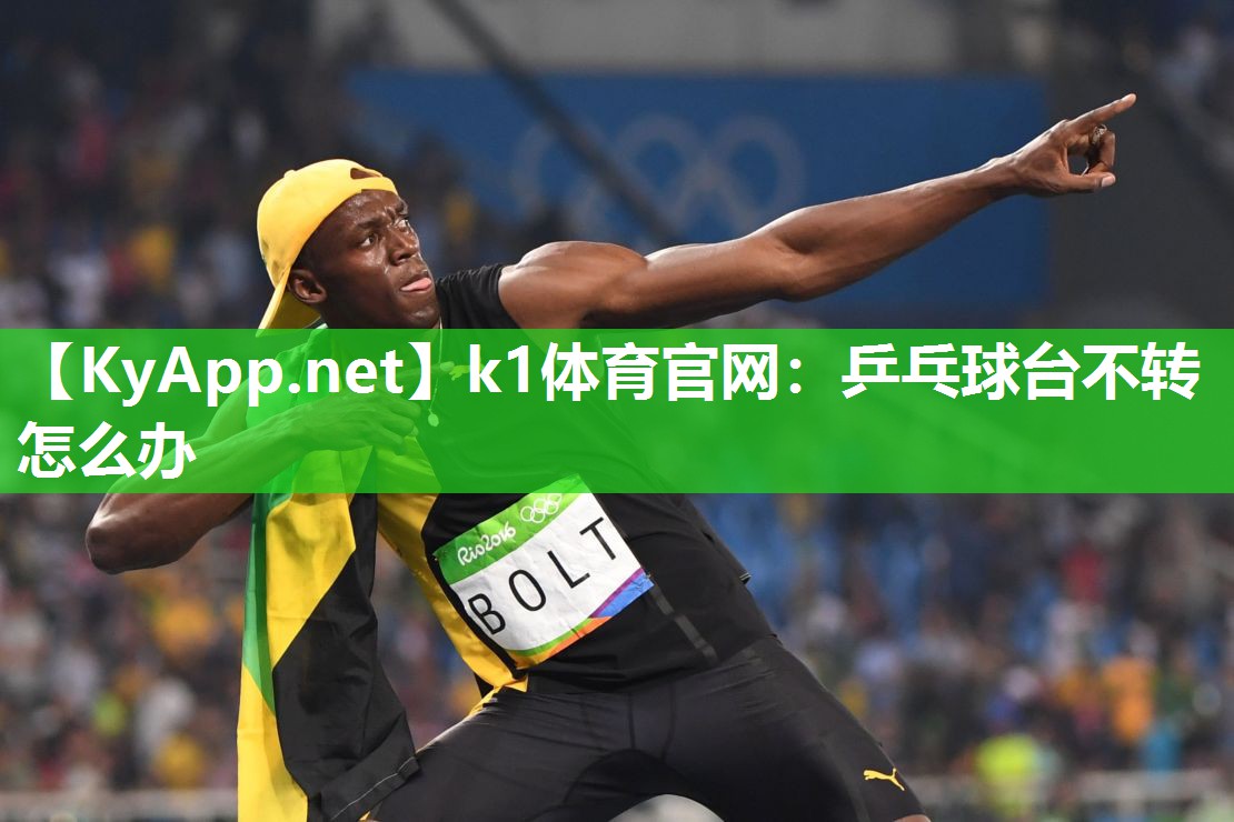 k1体育官网:乒乓球台不转怎么办