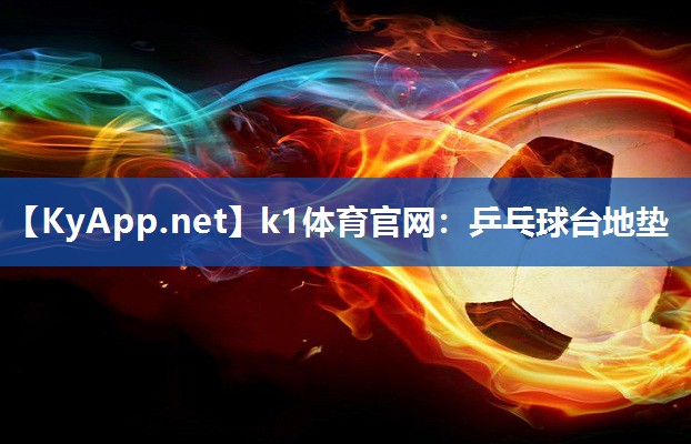 k1体育官网:乒乓球台地垫