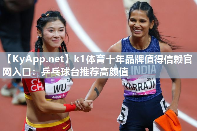 k1体育十年品牌值得信赖官网入口:乒乓球台推荐高颜值