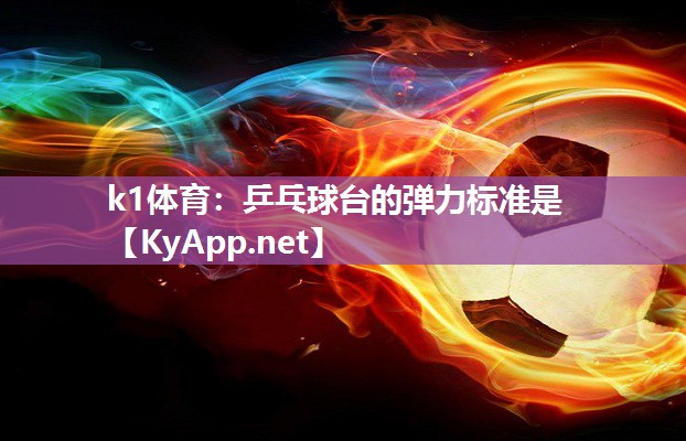 k1体育:乒乓球台的弹力标准是