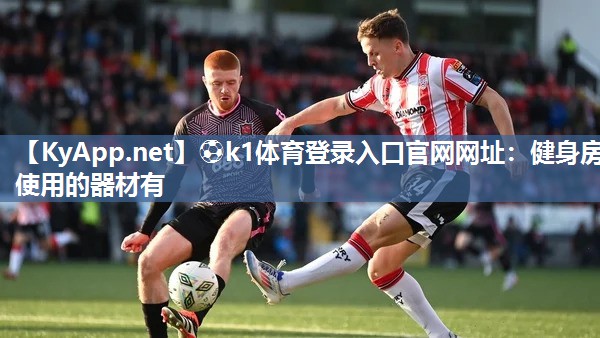 ⚽k1体育登录入口官网网址:健身房使用的器材有