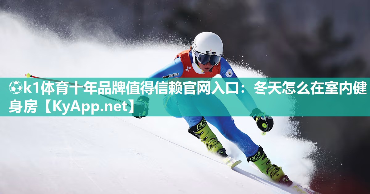 ⚽k1体育十年品牌值得信赖官网入口:冬天怎么在室内健身房