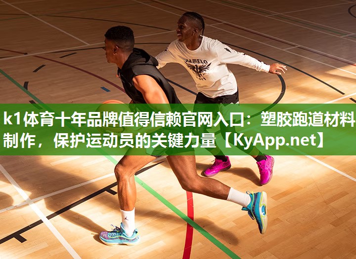 k1体育十年品牌值得信赖官网入口:塑胶跑道材料制作,保护运动员的关键力量