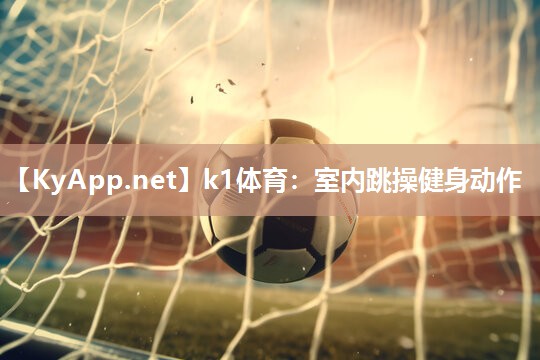 k1体育:室内跳操健身动作