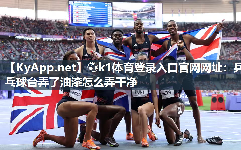 ⚽k1体育登录入口官网网址:乒乓球台弄了油漆怎么弄干净