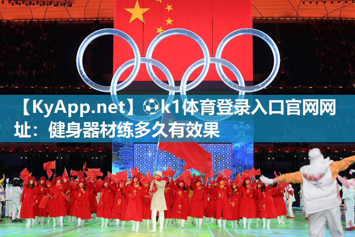 ⚽k1体育登录入口官网网址:健身器材练多久有效果