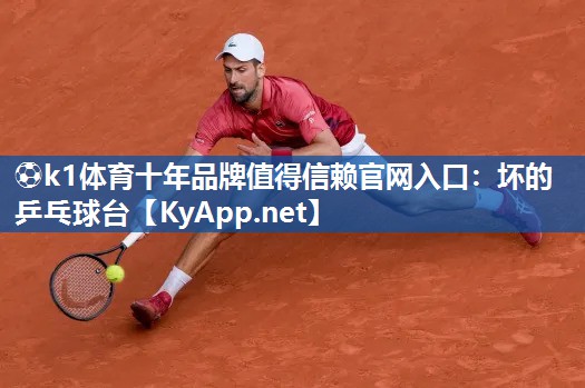 ⚽k1体育十年品牌值得信赖官网入口:坏的乒乓球台