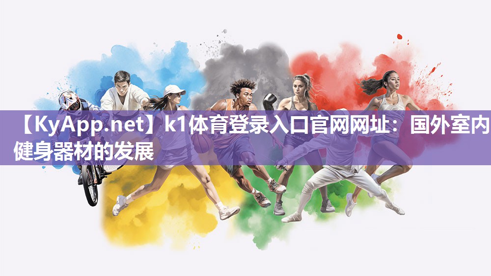 k1体育登录入口官网网址:国外室内健身器材的发展