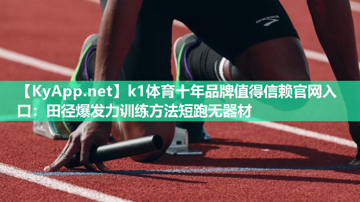 k1体育十年品牌值得信赖官网入口:田径爆发力训练方法短跑无器材