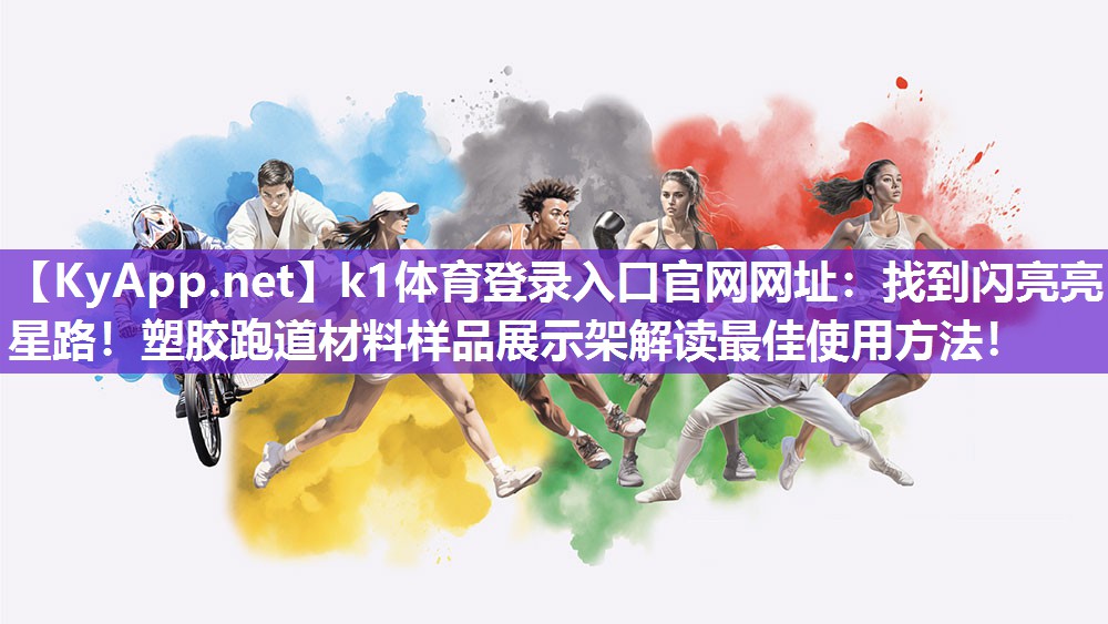 k1体育登录入口官网网址:找到闪亮亮星路!塑胶跑道材料样品展示架解读最佳使用方法!