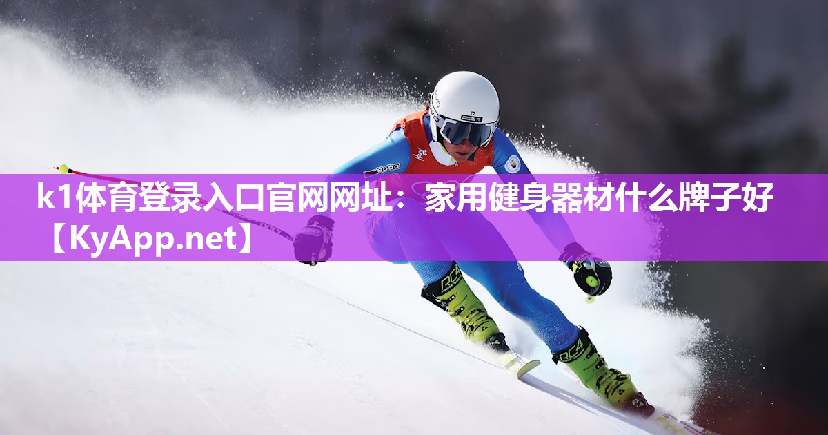 k1体育登录入口官网网址:家用健身器材什么牌子好