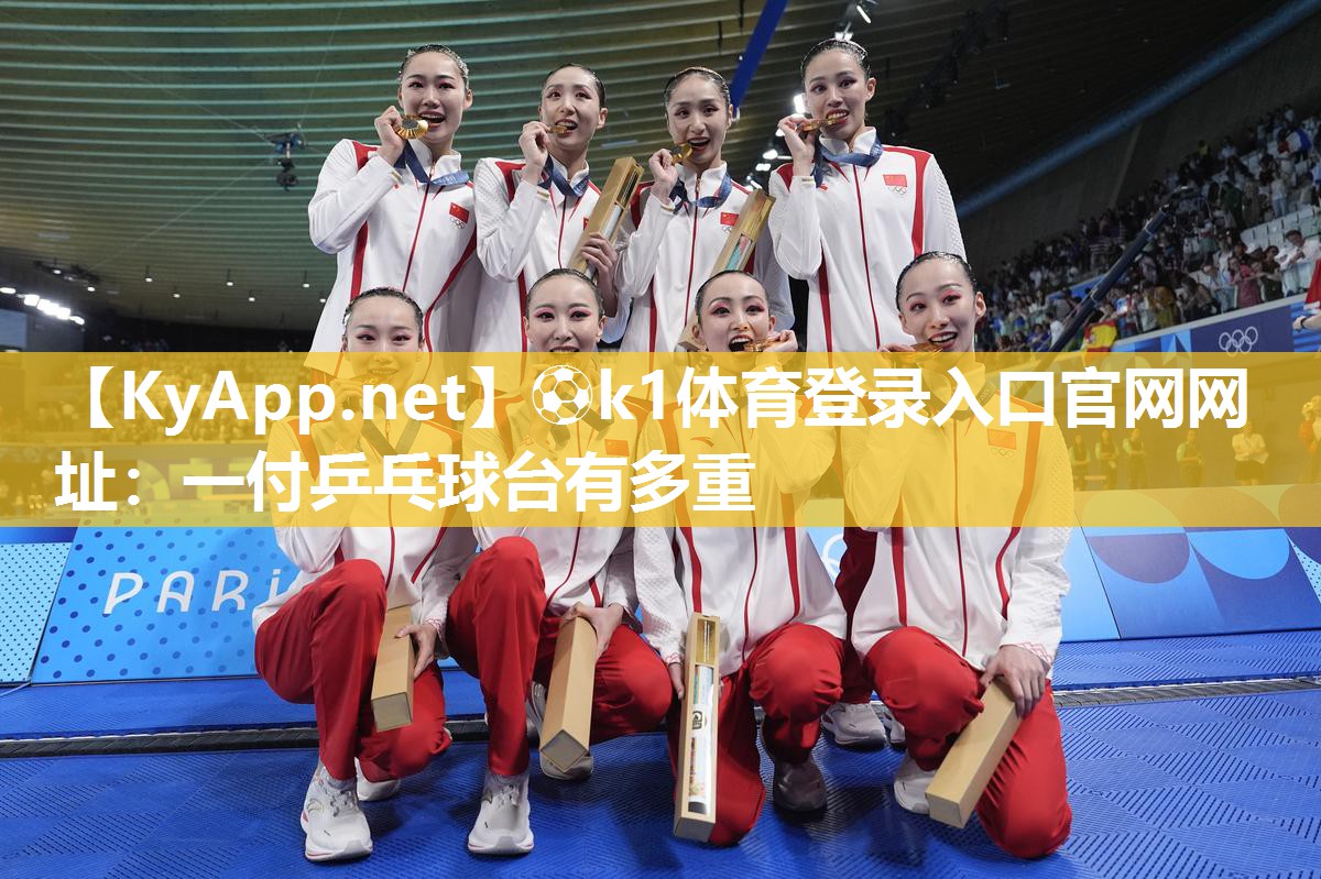 ⚽k1体育登录入口官网网址:一付乒乓球台有多重