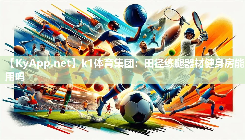 k1体育集团:田径练腿器材健身房能用吗