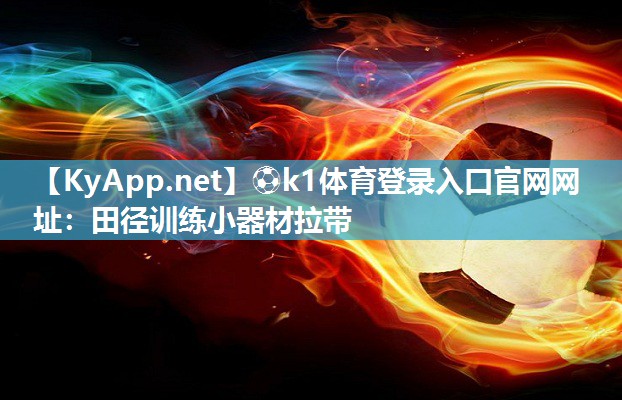 ⚽k1体育登录入口官网网址:田径训练小器材拉带