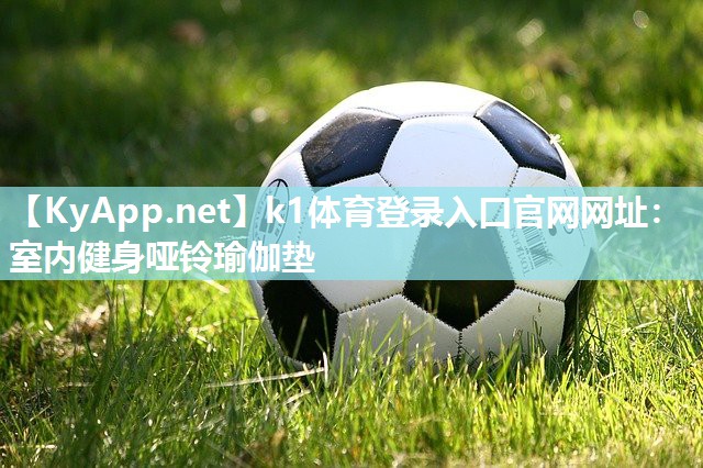 k1体育登录入口官网网址:室内健身哑铃瑜伽垫