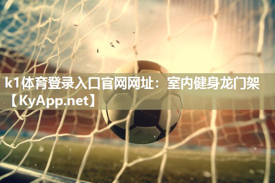 k1体育登录入口官网网址:室内健身龙门架