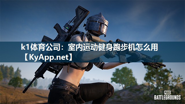 k1体育公司:室内运动健身跑步机怎么用