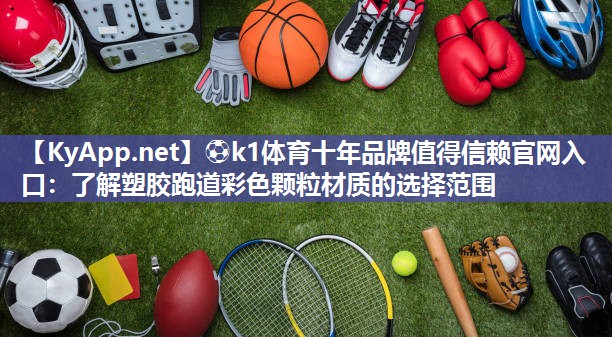 ⚽k1体育十年品牌值得信赖官网入口:了解塑胶跑道彩色颗粒材质的选择范围