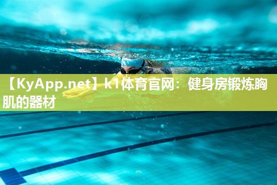 k1体育官网:健身房锻炼胸肌的器材