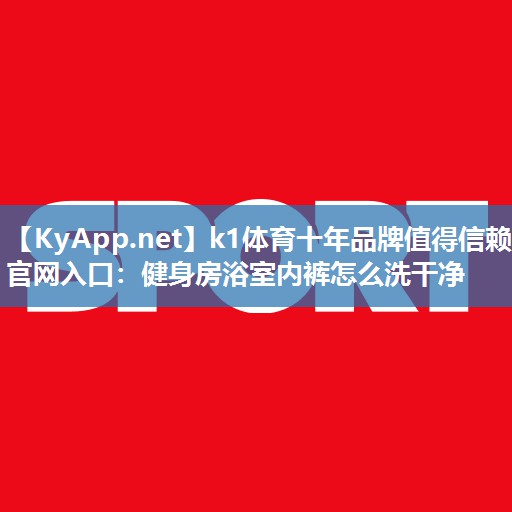 健身房浴室内裤怎么洗干净