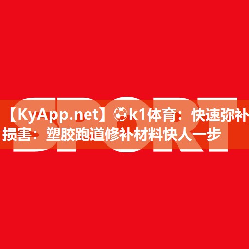 快速弥补损害：塑胶跑道修补材料快人一步