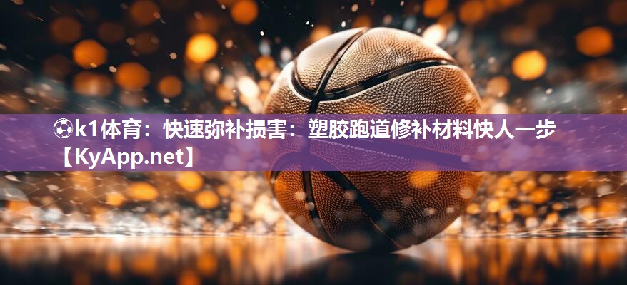 快速弥补损害：塑胶跑道修补材料快人一步