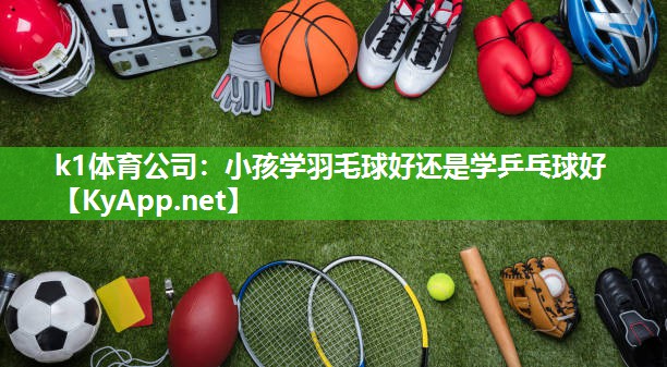 小孩学羽毛球好还是学乒乓球好